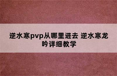 逆水寒pvp从哪里进去 逆水寒龙吟详细教学